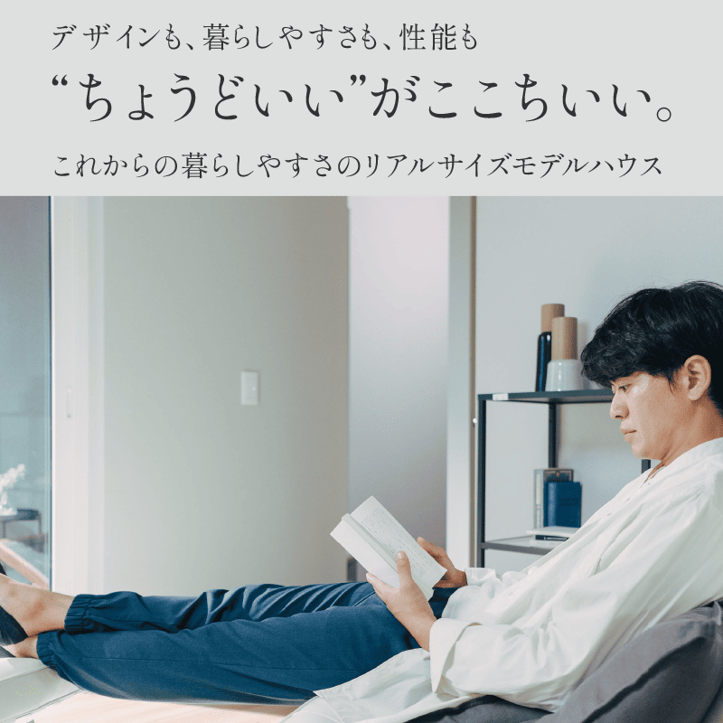 デザインも、暮らしやすさも、性能も“ちょうどいい”がここちいい。これからの暮らしやすさのリアルサイズモデルハウス