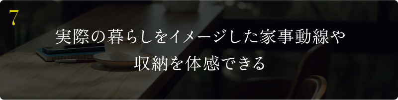 実際の暮らしをイメージした家事動線や収納を体感できる