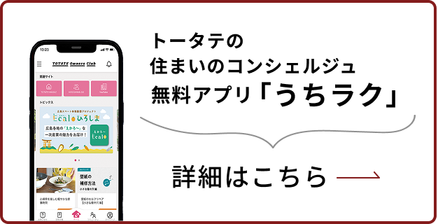 トータテの住まいのコンシェルジュ 無料アプリ「うちラク」詳細はこちら