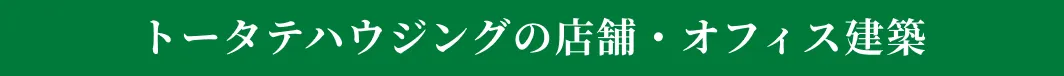 トータテハウジングの店舗・オフィス建築（非住宅建築）